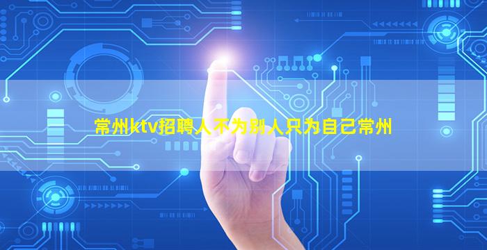 常州ktv招聘人不为别人只为自己常州