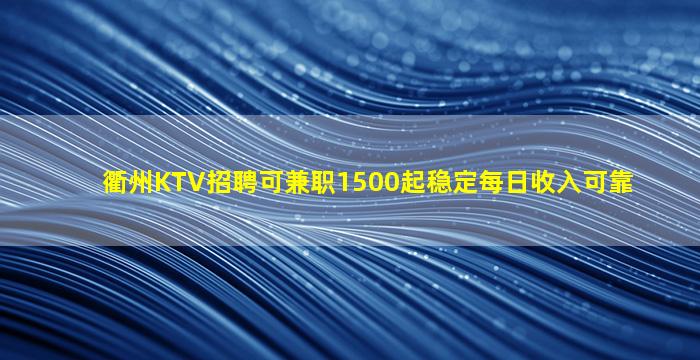 衢州KTV招聘可兼职1500起稳定每日收入可靠